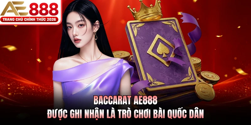 Baccarat AE888 được ghi nhận là trò chơi bài quốc dân