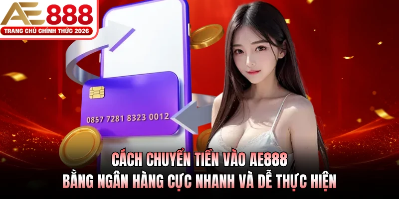 Nạp Tiền AE888 - Hướng Dẫn Các Phương Thức Giao Dịch An Toàn 2 Cách chuyển tiền vào AE888 bằng ngân hàng cực nhanh và dễ thực hiện