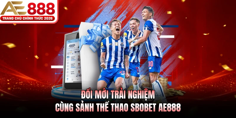 Đổi mới trải nghiệm cùng sảnh thể thao SBOBET AE888