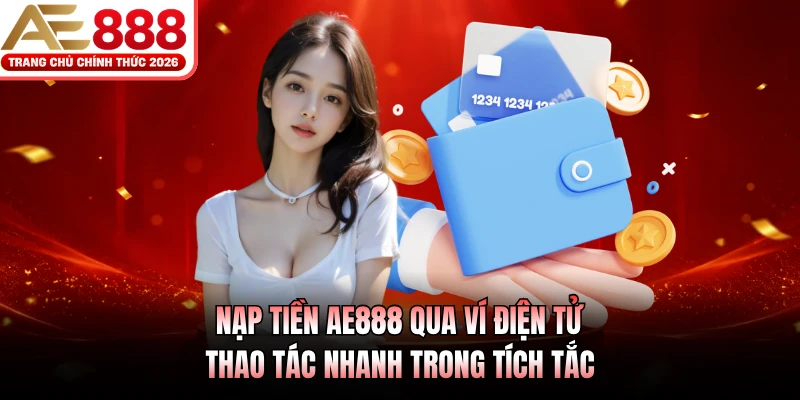 Nạp Tiền AE888 - Hướng Dẫn Các Phương Thức Giao Dịch An Toàn 3 Nạp tiền AE888 qua ví điện tử, thao tác nhanh trong tích tắc