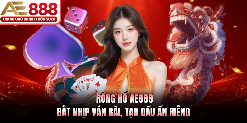 Rồng Hổ AE888 - Bắt Nhịp Ván Bài, Tạo Dấu Ấn Riêng 1 Rồng Hổ AE888 - Bắt Nhịp Ván Bài, Tạo Dấu Ấn Riêng