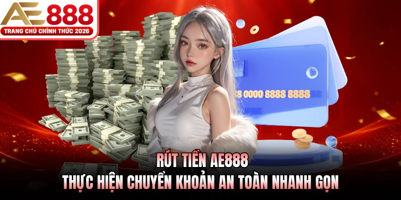 Rút Tiền AE888 - Thực Hiện Chuyển Khoản An Toàn Nhanh Gọn 1 rut tien ae888 thuc hien chuyen khoan an toan nhanh gon