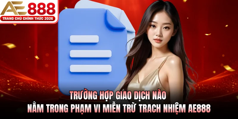 Trường hợp giao dịch nào nằm trong phạm vi miễn trừ trach nhiệm AE888
